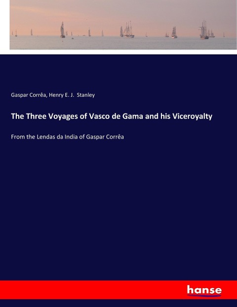 The Three Voyages of Vasco de Gama and his Viceroyalty: From the Lendas da India of Gaspar Corrêa