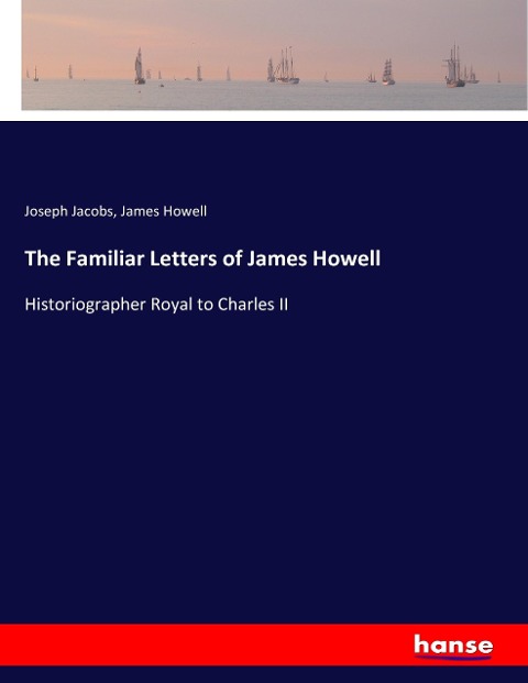 The Familiar Letters of James Howell: Historiographer Royal to Charles II