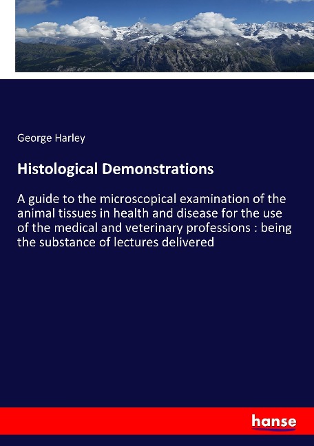 Histological Demonstrations: A guide to the microscopical examination of the animal tissues in health and disease for the use of the medical and veterinary professions : being the substance of lectures delivered