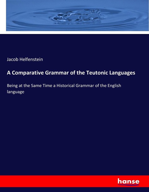 A Comparative Grammar of the Teutonic Languages: Being at the Same Time a Historical Grammar of the English language