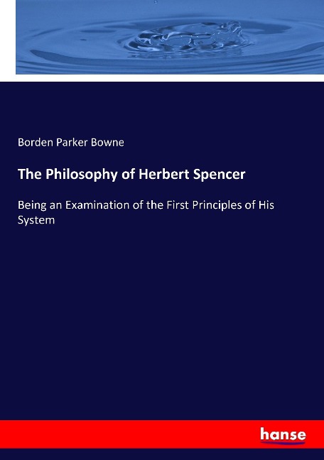 The Philosophy of Herbert Spencer: Being an Examination of the First Principles of His System