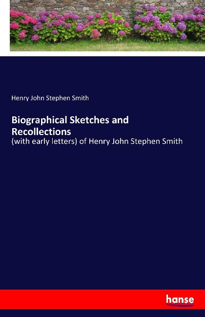 Biographical Sketches and Recollections: (with early letters) of Henry John Stephen Smith