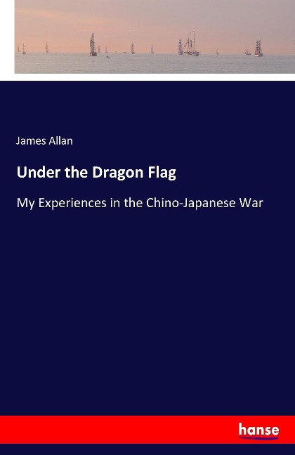 Under the Dragon Flag: My Experiences in the Chino-Japanese War