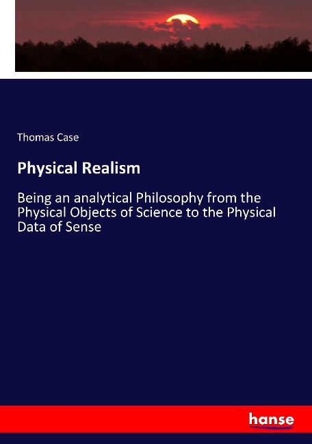 Physical Realism: Being an analytical Philosophy from the Physical Objects of Science to the Physical Data of Sense