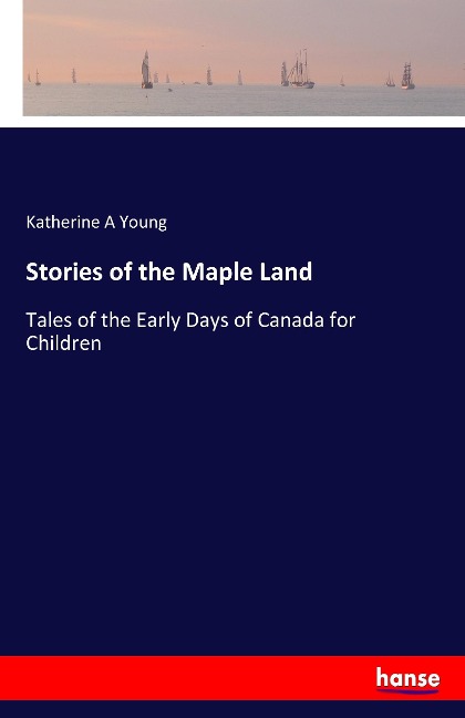 Stories of the Maple Land: Tales of the Early Days of Canada for Children