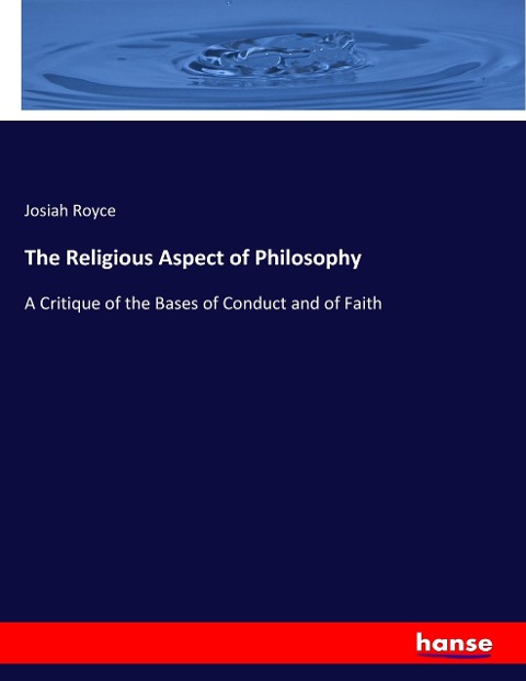 The Religious Aspect of Philosophy: A Critique of the Bases of Conduct and of Faith