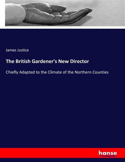 The British Gardener's New Director: Chiefly Adapted to the Climate of the Northern Counties
