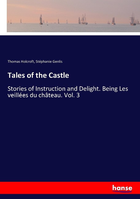 Tales of the Castle: Stories of Instruction and Delight. Being Les veillées du château. Vol. 3