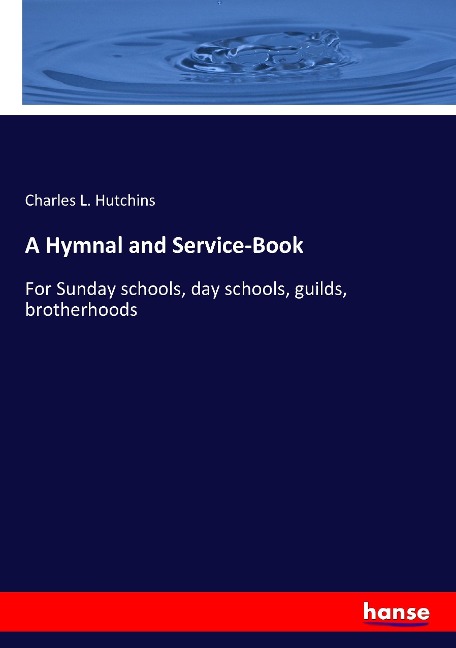 A Hymnal and Service-Book: For Sunday schools, day schools, guilds, brotherhoods