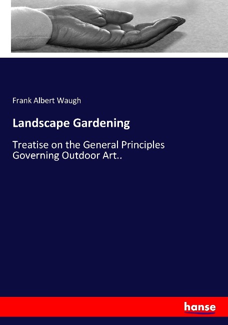 Landscape Gardening: Treatise on the General Principles Governing Outdoor Art..