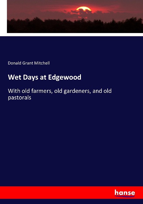 Wet Days at Edgewood: With old farmers, old gardeners, and old pastorals