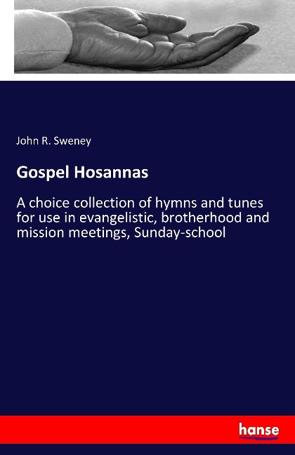 Gospel Hosannas: A choice collection of hymns and tunes for use in evangelistic, brotherhood and mission meetings, Sunday-school