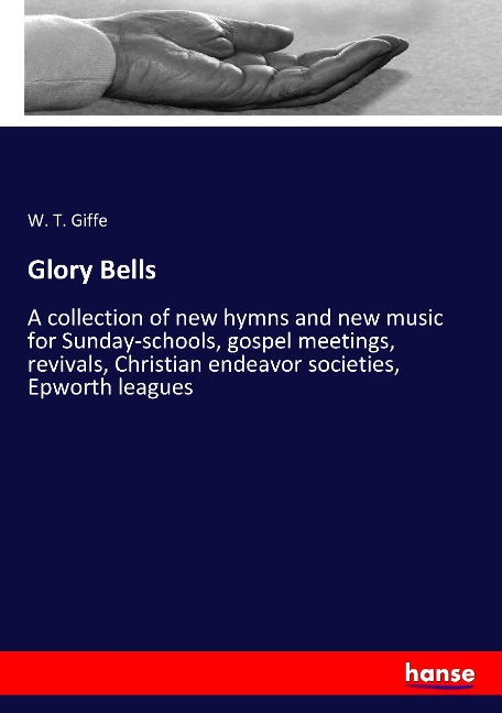 Glory Bells: A collection of new hymns and new music for Sunday-schools, gospel meetings, revivals, Christian endeavor societies, Epworth leagues