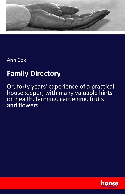 Family Directory: Or, forty years experience of a practical housekeeper; with many valuable hints on health, farming, gardening, fruits and flowers