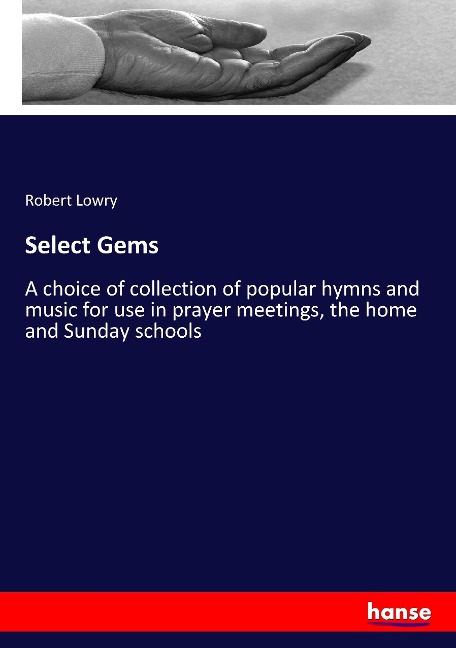 Select Gems: A choice of collection of popular hymns and music for use in prayer meetings, the home and Sunday schools