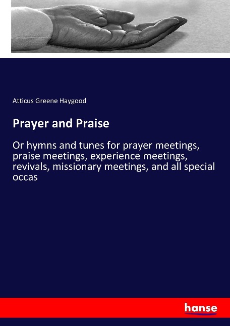 Prayer and Praise: Or hymns and tunes for prayer meetings, praise meetings, experience meetings, revivals, missionary meetings, and all special occas