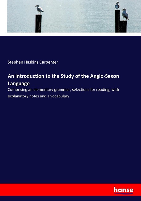 An Introduction to the Study of the Anglo-Saxon Language: Comprising an elementary grammar, selections for reading, with explanatory notes and a vocabulary