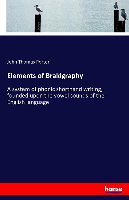 Elements of Brakigraphy: A system of phonic shorthand writing, founded upon the vowel sounds of the English language