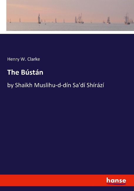 The Bústán: by Shaikh Muslihu-d-dín Sadí Shírází