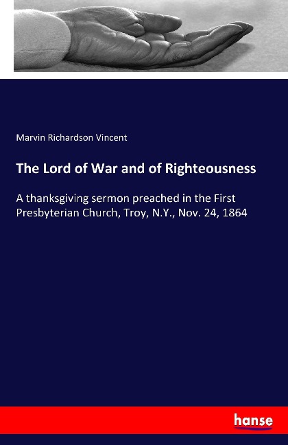 The Lord of War and of Righteousness: A thanksgiving sermon preached in the First Presbyterian Church, Troy, N.Y., Nov. 24, 1864