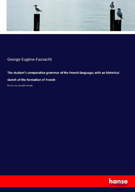 The students comparative grammar of the French language; with an historical sketch of the formation of French: For the use of public schools