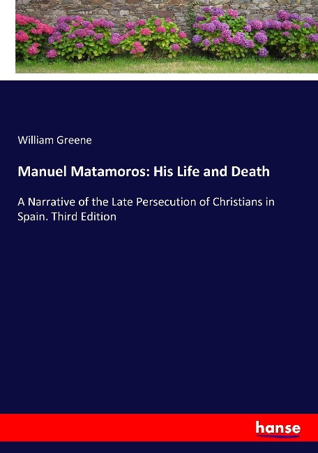 Manuel Matamoros: His Life and Death: A Narrative of the Late Persecution of Christians in Spain. Third Edition