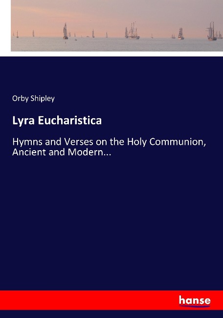 Lyra Eucharistica: Hymns and Verses on the Holy Communion, Ancient and Modern...