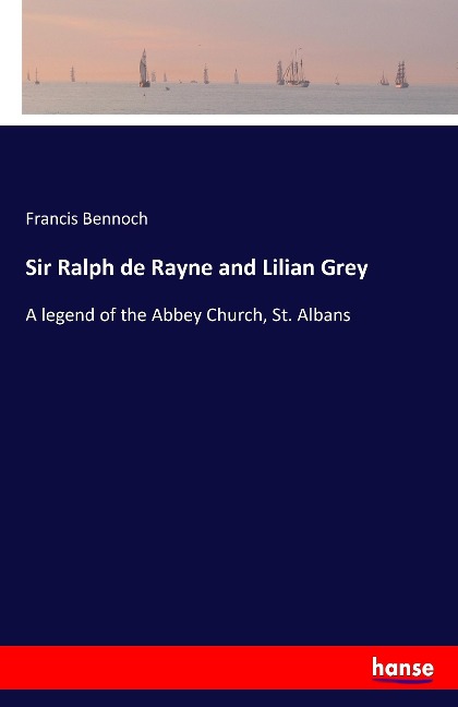 Sir Ralph de Rayne and Lilian Grey: A legend of the Abbey Church, St. Albans