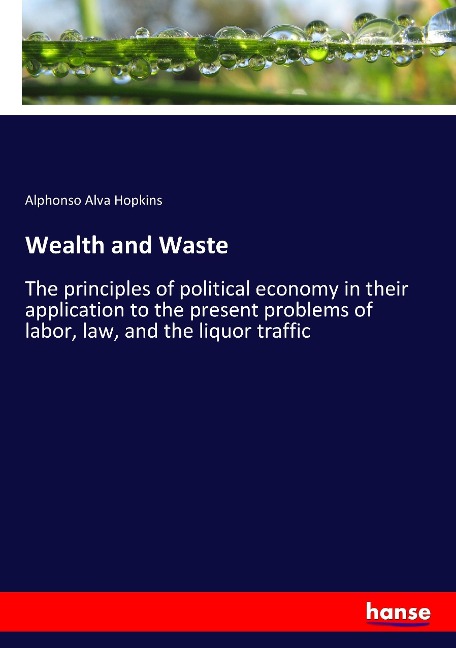 Wealth and Waste: The principles of political economy in their application to the present problems of labor, law, and the liquor traffic