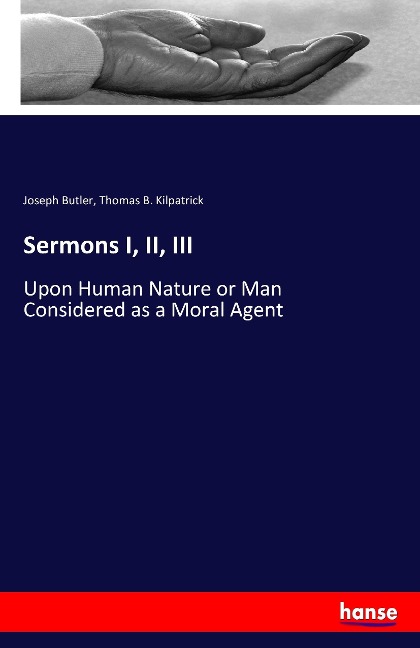 Sermons I, II, III: Upon Human Nature or Man Considered as a Moral Agent
