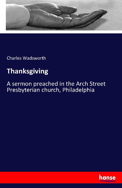 Thanksgiving: A sermon preached in the Arch Street Presbyterian church, Philadelphia
