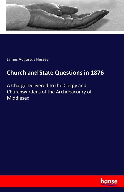 Church and State Questions in 1876: A Charge Delivered to the Clergy and Churchwardens of the Archdeaconry of Middlesex