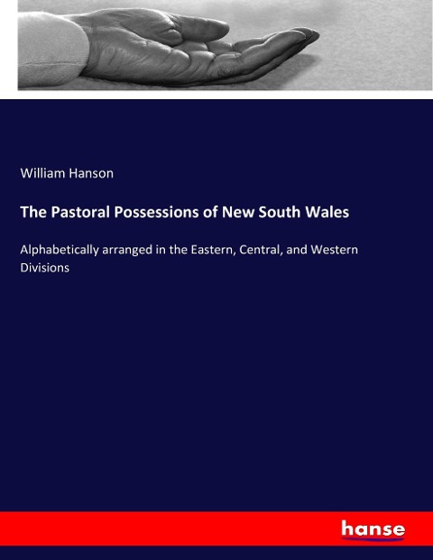 The Pastoral Possessions of New South Wales: Alphabetically arranged in the Eastern, Central, and Western Divisions