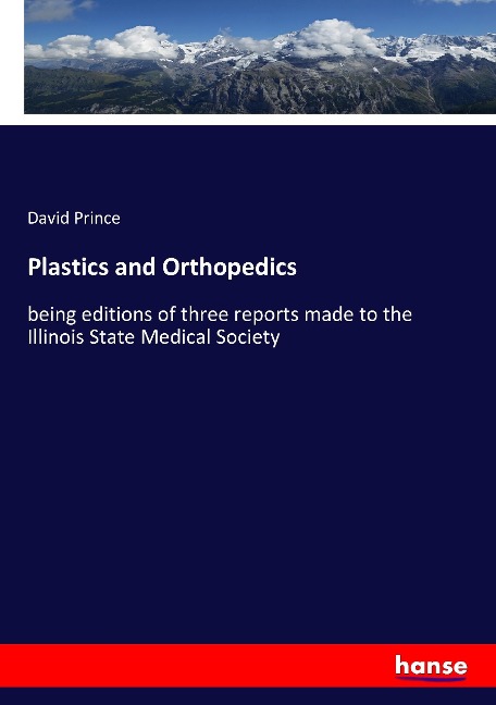 Plastics and Orthopedics: being editions of three reports made to the Illinois State Medical Society