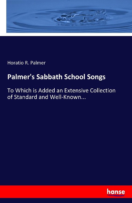 Palmer's Sabbath School Songs: To Which is Added an Extensive Collection of Standard and Well-Known...