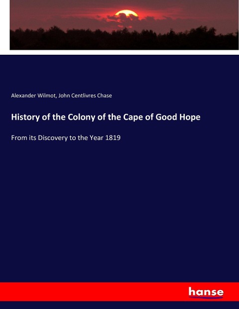 History of the Colony of the Cape of Good Hope: From its Discovery to the Year 1819