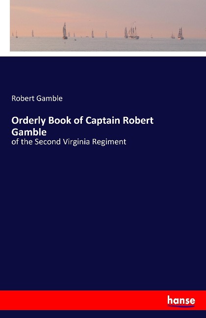 Orderly Book of Captain Robert Gamble: of the Second Virginia Regiment
