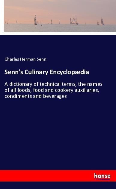 Senns Culinary Encyclopædia: A dictionary of technical terms, the names of all foods, food and cookery auxiliaries, condiments and beverages