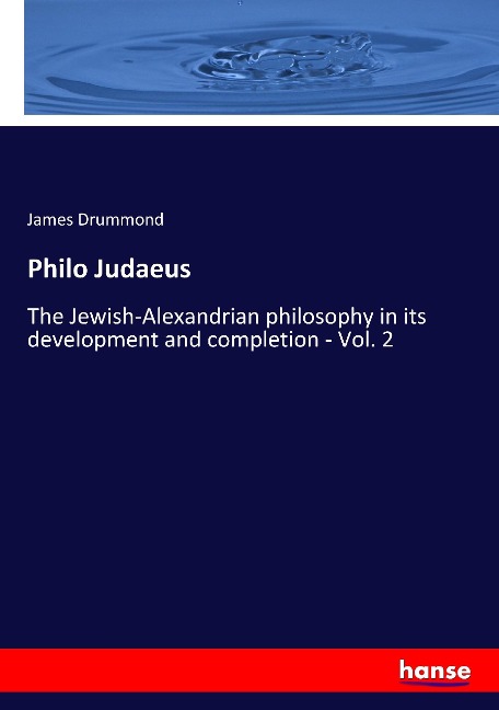 Philo Judaeus: The Jewish-Alexandrian philosophy in its development and completion - Vol. 2