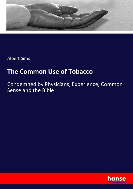 The Common Use of Tobacco: Condemned by Physicians, Experience, Common Sense and the Bible