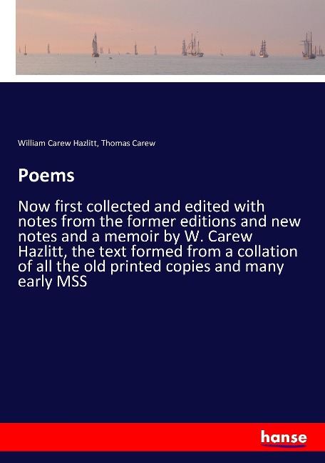 Poems: Now first collected and edited with notes from the former editions and new notes and a memoir by W. Carew Hazlitt, the text formed from a collation of all the old printed copies and many early MSS