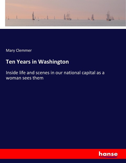 Ten Years in Washington: Inside life and scenes in our national capital as a woman sees them
