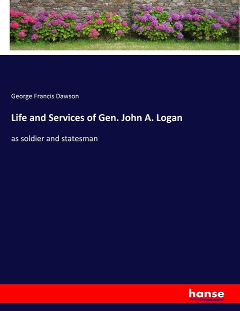 Life and Services of Gen. John A. Logan: as soldier and statesman