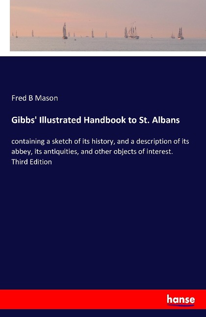 Gibbs Illustrated Handbook to St. Albans: containing a sketch of its history, and a description of its abbey, its antiquities, and other objects of interest. Third Edition