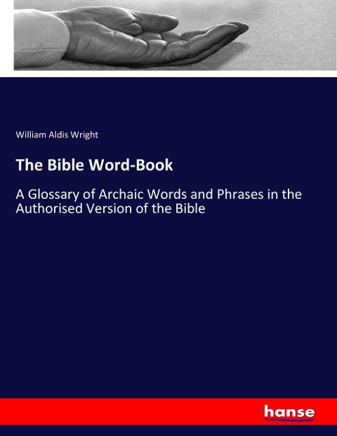 The Bible Word-Book: A Glossary of Archaic Words and Phrases in the Authorised Version of the Bible
