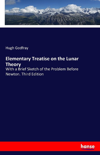 Elementary Treatise on the Lunar Theory: With a Brief Sketch of the Problem Before Newton. Third Edition