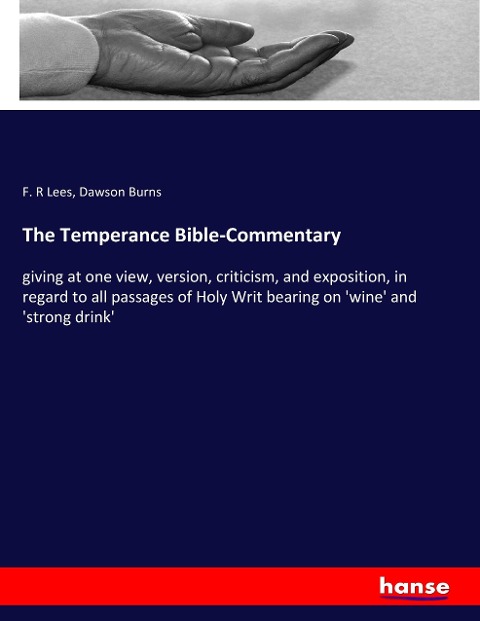 The Temperance Bible-Commentary: giving at one view, version, criticism, and exposition, in regard to all passages of Holy Writ bearing on wine and strong drink