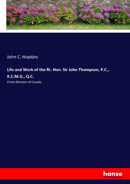 Life and Work of the Rt. Hon. Sir John Thompson, P.C., K.C.M.G., Q.C.: Prime Minister of Canada
