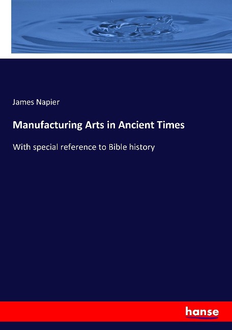 Manufacturing Arts in Ancient Times: With special reference to Bible history