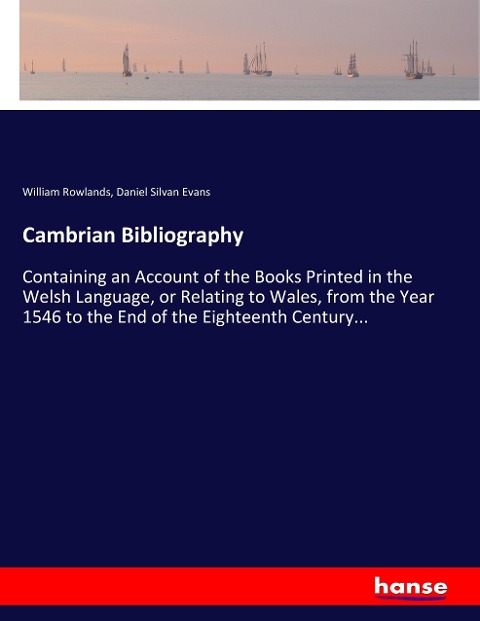 Cambrian Bibliography: Containing an Account of the Books Printed in the Welsh Language, or Relating to Wales, from the Year 1546 to the End of the Eighteenth Century...